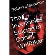 The Inevitable Suicide of Daniel Whitaker by Steadman, Robert, 9781499256444