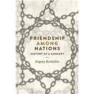 Friendship among nations History of a concept by Roshchin, Evgeny, 9781526116444