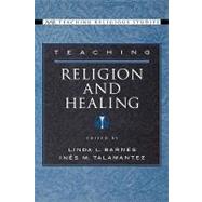 Teaching Religion and Healing by Barnes, Linda L.; Talamantez, Ins M., 9780195176445