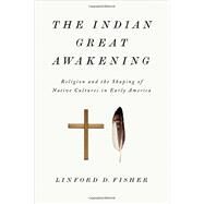 The Indian Great Awakening Religion and the Shaping of Native Cultures in Early America by Fisher, Linford D., 9780199376445