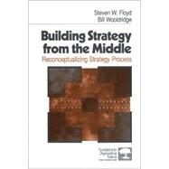 Building Strategy from the Middle : Reconceptualizing Strategy Process by Steven W. Floyd, 9780761906445