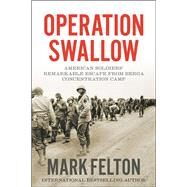 Operation Swallow American Soldiers' Remarkable Escape from Berga Concentration Camp by Felton, Mark, 9781546076445
