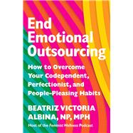 End Emotional Outsourcing How to Overcome Your Codependent, Perfectionist, and People-Pleasing Habits by Albina, Beatriz Victoria, 9781538766446
