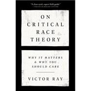 On Critical Race Theory Why It Matters & Why You Should Care by Ray, Victor, 9780593446447