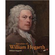 Anecdotes of William Hogarth by Hogarth, William, 9781606066447