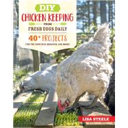 DIY Chicken Keeping Projects from Fresh Eggs Daily 40+ Fun Step-by-Step Building Ideas for Your Coop, Run, and Brooder by Steele, Lisa, 9780760366448