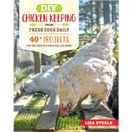 DIY Chicken Keeping from Fresh Eggs Daily 40+ Projects for the Coop, Run, Brooder, and More! by Steele, Lisa, 9780760366448