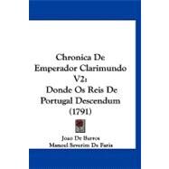 Chronica de Emperador Clarimundo V2 : Donde Os Reis de Portugal Descendum (1791) by De Barros, Joao; De Faria, Manoel Severim, 9781120176448