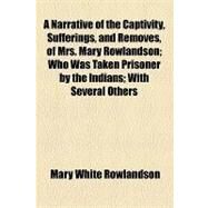 A Narrative of the Captivity, Sufferings, and Removes, of Mrs. Mary Rowlandson by Rowlandson, Mary White, 9781154456448
