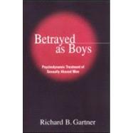 Betrayed as Boys Psychodynamic Treatment of Sexually Abused Men by Gartner, Richard B., 9781572306448