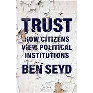Trust How Citizens View Political Institutions by Seyd, Ben, 9780198896449