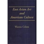East Asian Art and American Culture by Cohen, Warren I., 9780231076449