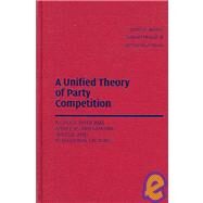 A Unified Theory of Party Competition: A Cross-National Analysis Integrating Spatial and Behavioral Factors by James F. Adams , Samuel Merrill III , Bernard Grofman, 9780521836449