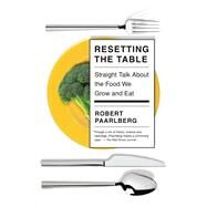 Resetting the Table Straight Talk About the Food We Grow and Eat by Paarlberg, Robert, 9780525656449