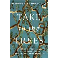 Take to the Trees A Story of Hope, Science, and Self-Discovery in America's Imperiled Forests by Holloway, Marguerite, 9781324036449
