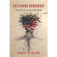 Sustaining Democracy What We Owe to the Other Side by Talisse, Robert B., 9780197556450