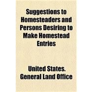 Suggestions to Homesteaders and Persons Desiring to Make Homestead Entries by United States General Land Office; Williams, William Llewelyn, 9780217656450