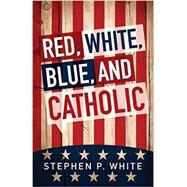 Red, White, Blue, and Catholic by White, Stephen P., 9780764826450