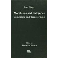 Morphisms and Categories: Comparing and Transforming by Piaget,Jean;Brown, Terrance, 9781138976450