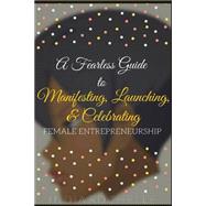 A Fearless Guide to Manifesting, Launching, & Celebrating Female Entrepreneurship by Rochelle, India, 9781523466450