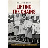 Lifting the Chains The Black Freedom Struggle Since Reconstruction by Chafe, William H., 9780197616451