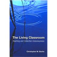 The Living Classroom: Teaching and Collective Consciousness by Bache, Christopher M., 9780791476451
