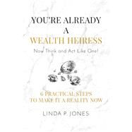 You're Already a Wealth Heiress! Now Think and Act Like One by Jones, Linda P., 9781682616451
