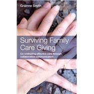 Surviving Family Care Giving: Co-ordinating effective care through collaborative communication by Smith; Grainne, 9780415636452