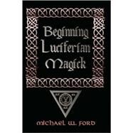 Beginning Luciferian Magick by Ford, Michael W.; Poirot, J., 9781435716452