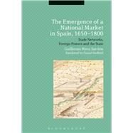 The Emergence of a National Market in Spain, 1650-1800 Trade Networks, Foreign Powers and the State by Sarrion, Guillermo Perez, 9781472586452