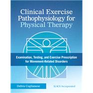 Clinical Exercise Pathophysiology for Physical Therapy Examination, Testing, and Exercise Prescription for Movement-Related Disorders by Coglianese, Debra, 9781617116452