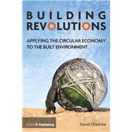 Building Revolutions: Applying the Circular Economy to the Built Environment by Cheshire,Dave, 9781859466452