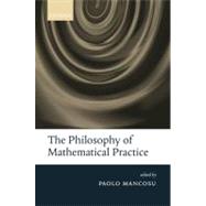 The Philosophy of Mathematical Practice by Mancosu, Paolo, 9780199296453