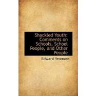 Shackled Youth : Comments on Schools, School People, and Other People by Yeomans, Edward, 9780554776453