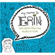 My Name is Erin: One Girl's Plan for Radical Faith One Girl's Plan for Radical Faith by Davis, Erin, 9780802406453
