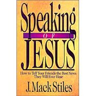 Speaking of Jesus : How to Tell Your Friends the Best News They Will Ever Hear by Stiles, J. MacK, 9780830816453