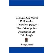Lectures on Moral Philosophy: Delivered Before the Philosophical Association at Edinburgh by Combe, George, 9781430446453