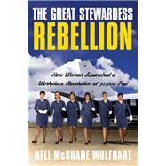 The Great Stewardess Rebellion How Women Launched a Workplace Revolution at 30,000 Feet by McShane Wulfhart, Nell, 9780385546454