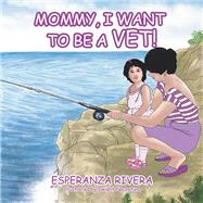 Mommy, I Want to Be a Vet! by Rivera, Esperanza; Nacaytuna, Dwight, 9781984566454