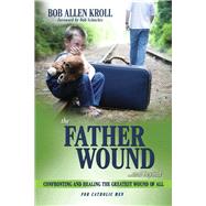 The Father Wound...and Beyond Confronting and Healing the Greatest Wound of All by Kroll, Bob Allen; Schuchts, Bob, 9798350906455
