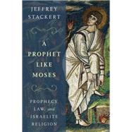 A Prophet Like Moses Prophecy, Law, and Israelite Religion by Stackert, Jeffrey, 9780199336456