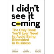 I Didn't See It Coming The Only Book You'll Ever Need to Avoid Being Blindsided in Business by Widmann, Nancy C.; Eisenman, Elaine J.; Kopelan, Amy Dorn, 9780470116456