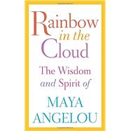 Rainbow in the Cloud The Wisdom and Spirit of Maya Angelou by Angelou, Maya, 9780812996456