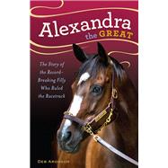 Alexandra the Great The Story of the Record-Breaking Filly Who Ruled the Racetrack by Aronson, Deb, 9781613736456