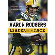 Aaron Rodgers: Leader of the Pack An Intimate Portrait of a Super Bowl MVP by Reischel, Rob, 9781600786457