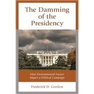 The Damming of the Presidency How Environmental Factors Impact a Political Campaign by Gordon, Frederick D., 9781793606457