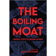 The Boiling Moat Urgent Steps to Defend Taiwan by Pottinger, Matt, 9780817926458