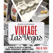 Discovering Vintage Las Vegas A Guide to the City's Timeless Shops, Restaurants, Casinos, & More by Papa, Paul W., 9781493006458