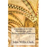 Libraries in the Medieval and Renaissance Periods by Clark, John Willis, 9781523626458