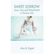 Sweet Sorrow : Love and Loss in Human Life by Eppel, Alan, 9781855756458